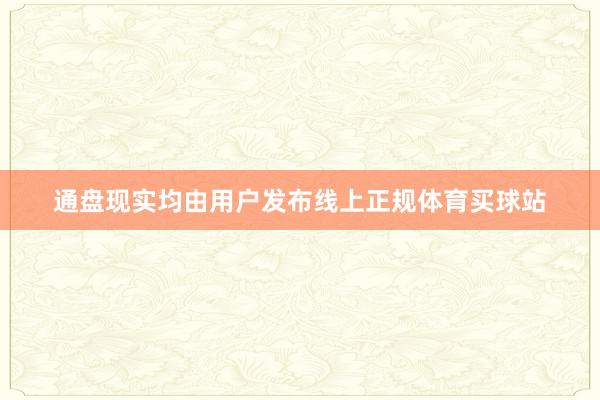 通盘现实均由用户发布线上正规体育买球站
