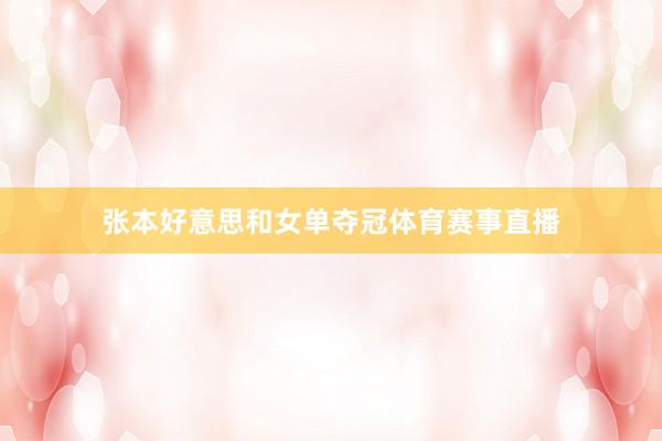 张本好意思和女单夺冠体育赛事直播