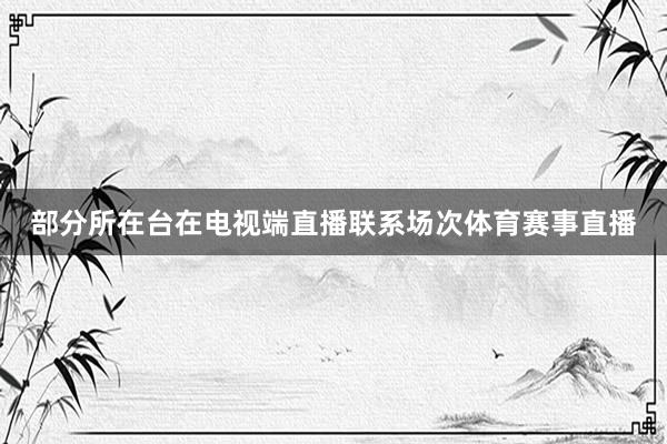 部分所在台在电视端直播联系场次体育赛事直播