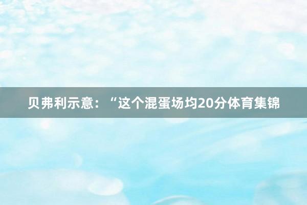 贝弗利示意：“这个混蛋场均20分体育集锦