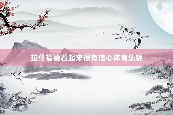 拉什福德看起来很有信心体育集锦