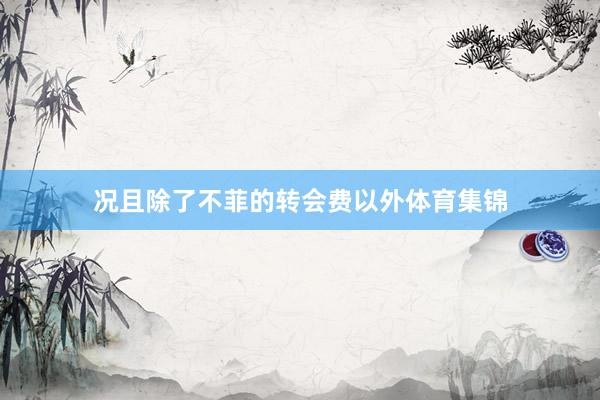 况且除了不菲的转会费以外体育集锦