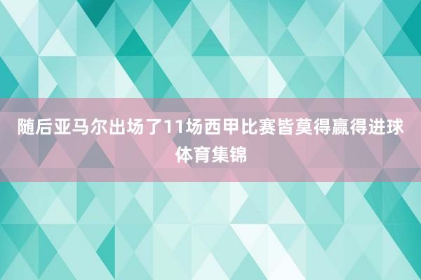 随后亚马尔出场了11场西甲比赛皆莫得赢得进球体育集锦