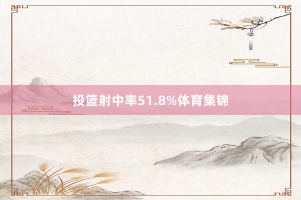 投篮射中率51.8%体育集锦