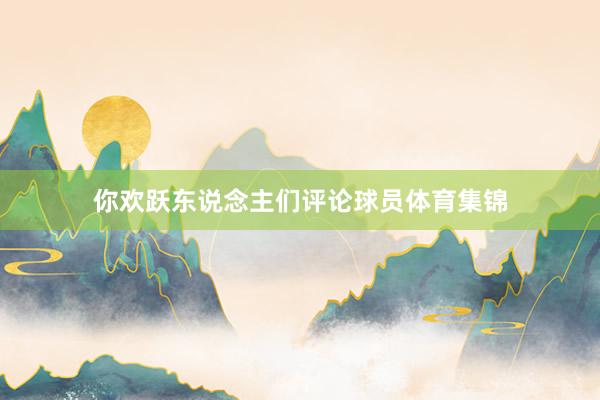 你欢跃东说念主们评论球员体育集锦