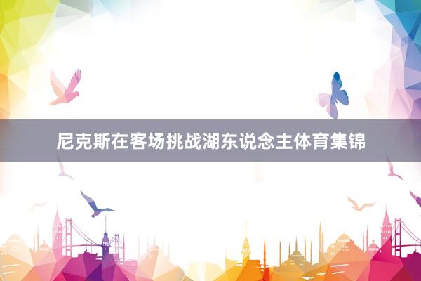 尼克斯在客场挑战湖东说念主体育集锦